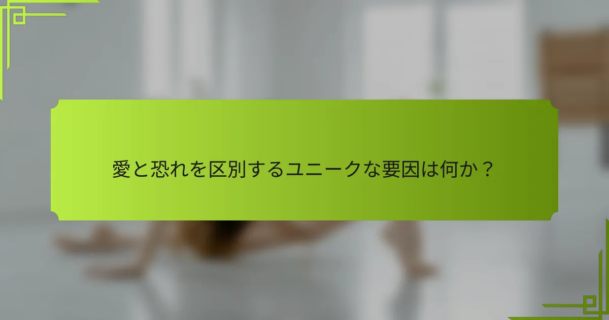 愛と恐れを区別するユニークな要因は何か？