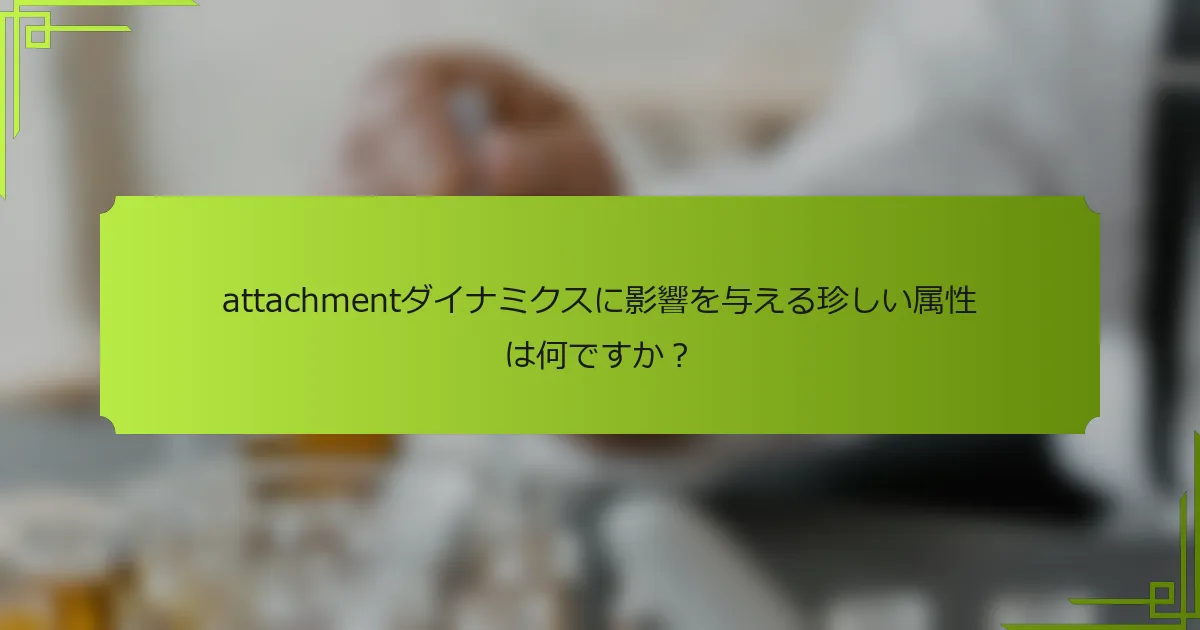 attachmentダイナミクスに影響を与える珍しい属性は何ですか?
