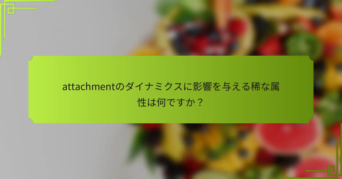 attachmentのダイナミクスに影響を与える稀な属性は何ですか？