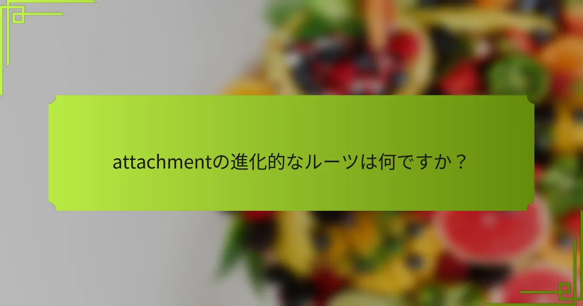 attachmentの進化的なルーツは何ですか？