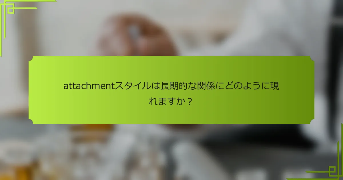 attachmentスタイルは長期的な関係にどのように現れますか?