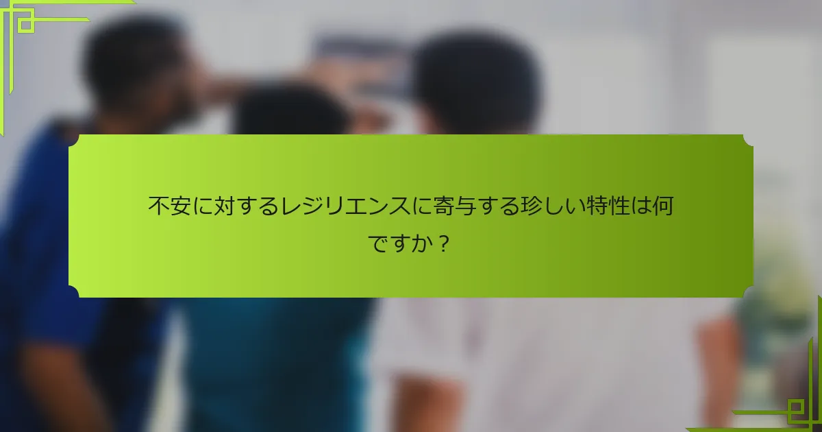不安に対するレジリエンスに寄与する珍しい特性は何ですか?