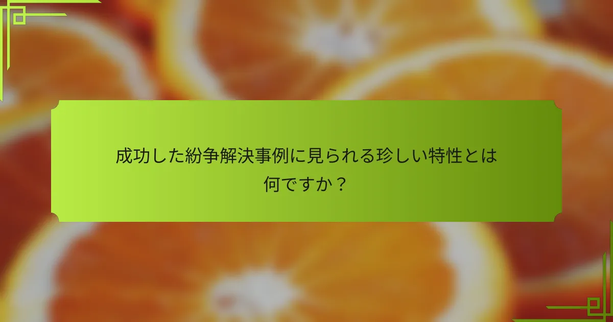 成功した紛争解決事例に見られる珍しい特性とは何ですか？