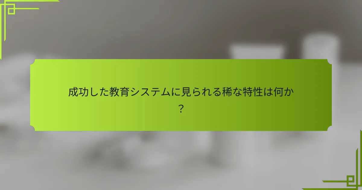 成功した教育システムに見られる稀な特性は何か？