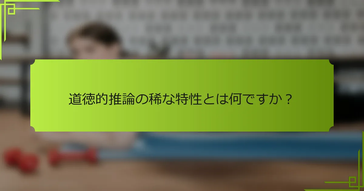 道徳的推論の稀な特性とは何ですか?