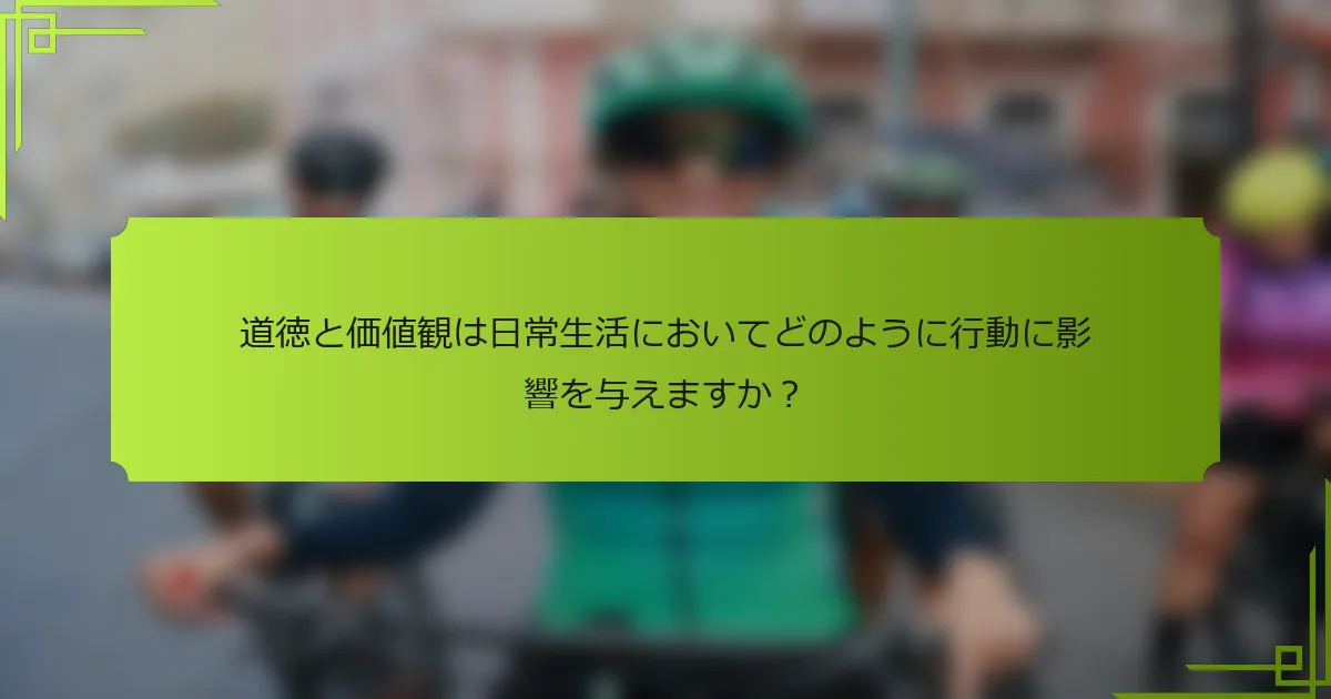 道徳と価値観は日常生活においてどのように行動に影響を与えますか？