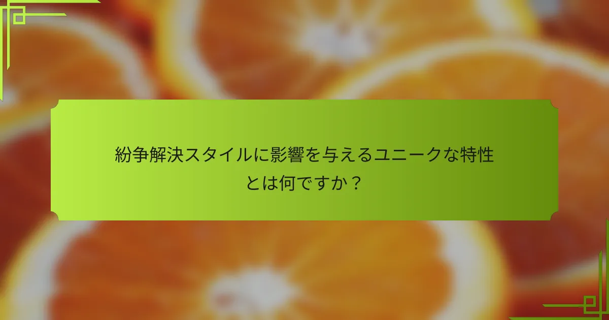 紛争解決スタイルに影響を与えるユニークな特性とは何ですか？