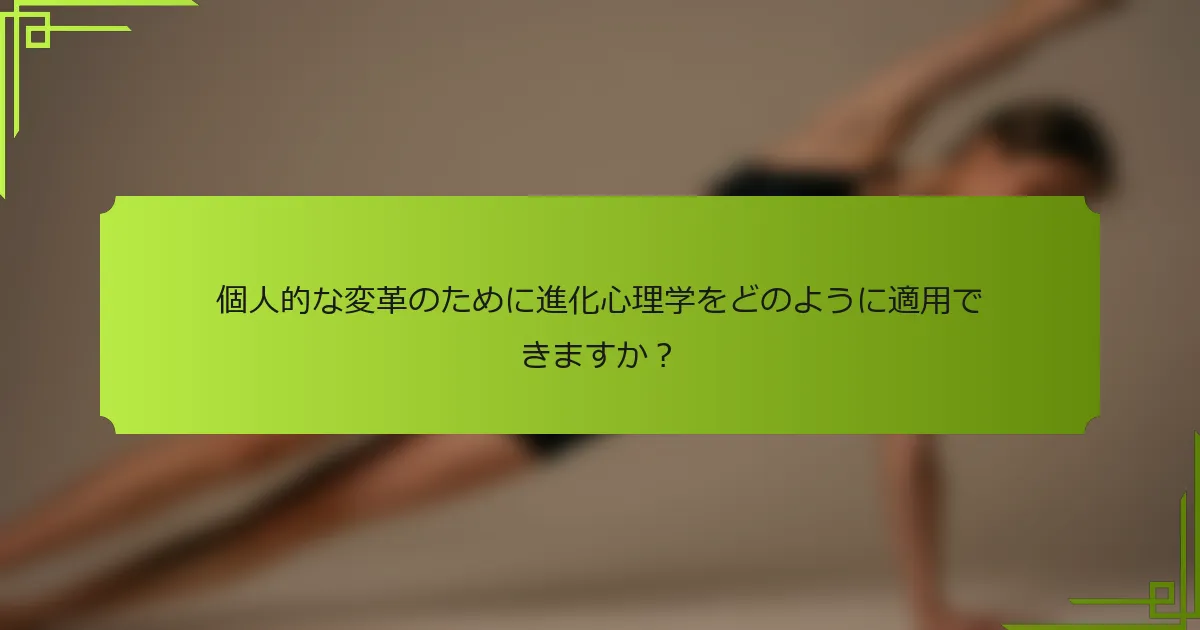 個人的な変革のために進化心理学をどのように適用できますか？