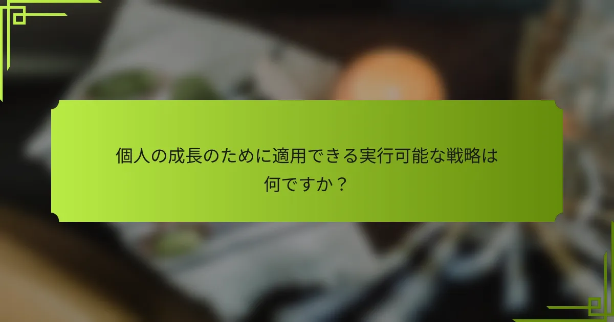 個人の成長のために適用できる実行可能な戦略は何ですか？