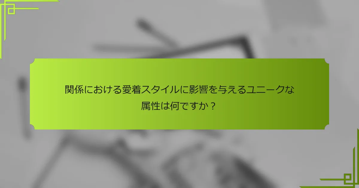 関係における愛着スタイルに影響を与えるユニークな属性は何ですか？
