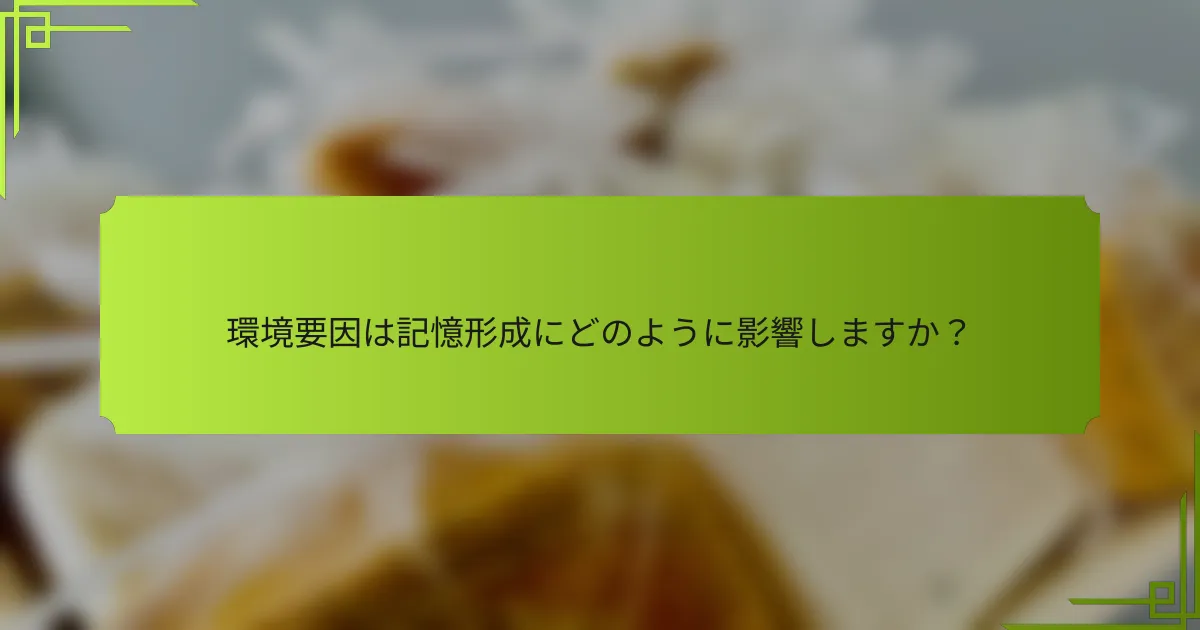 環境要因は記憶形成にどのように影響しますか？