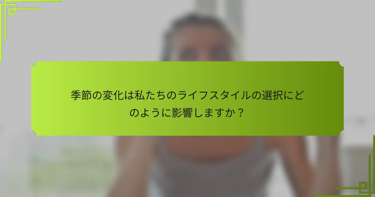 季節の変化は私たちのライフスタイルの選択にどのように影響しますか？