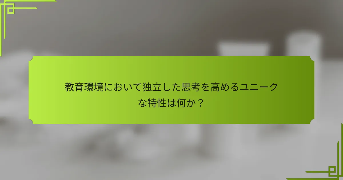 教育環境において独立した思考を高めるユニークな特性は何か？