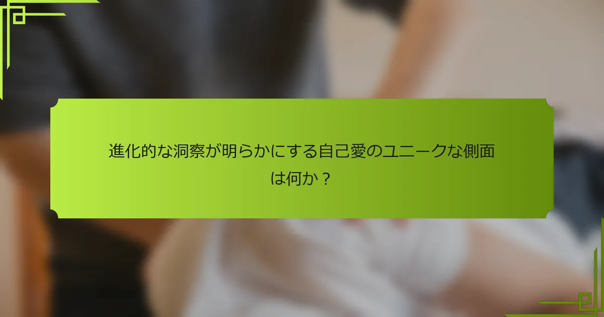 進化的な洞察が明らかにする自己愛のユニークな側面は何か？