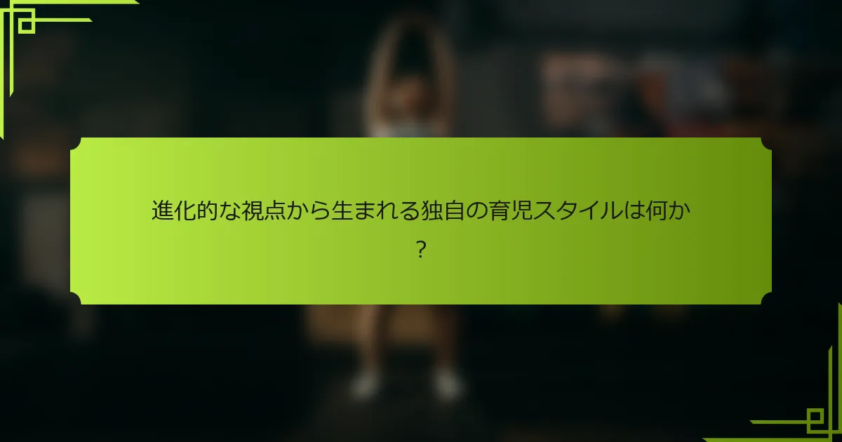 進化的な視点から生まれる独自の育児スタイルは何か?