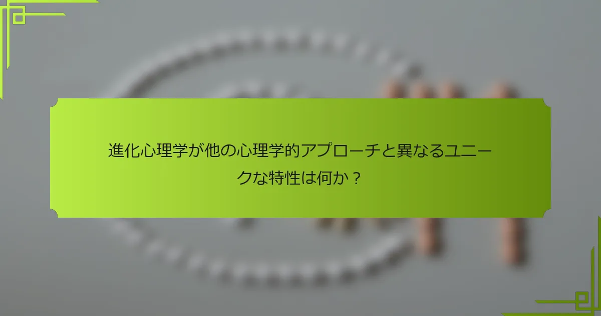 進化心理学が他の心理学的アプローチと異なるユニークな特性は何か？