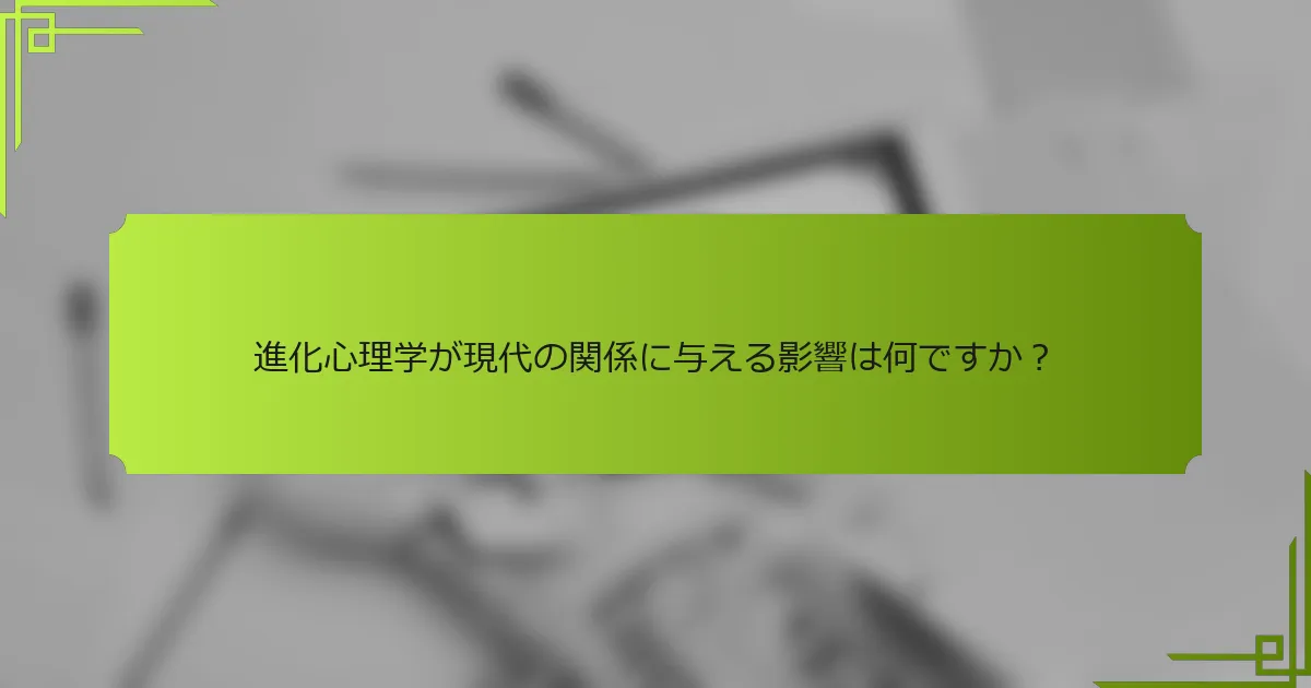進化心理学が現代の関係に与える影響は何ですか？