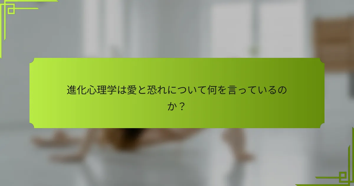 進化心理学は愛と恐れについて何を言っているのか？
