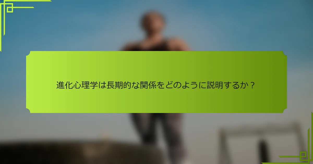 進化心理学は長期的な関係をどのように説明するか？