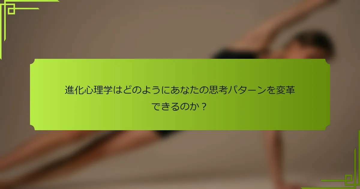 進化心理学はどのようにあなたの思考パターンを変革できるのか？