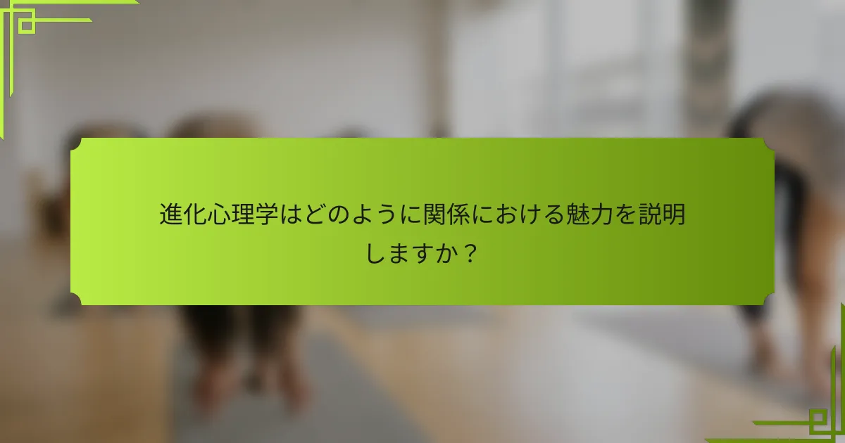 進化心理学はどのように関係における魅力を説明しますか？