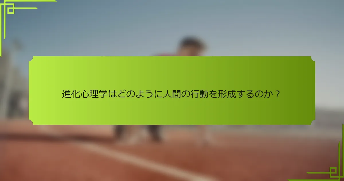 進化心理学はどのように人間の行動を形成するのか？