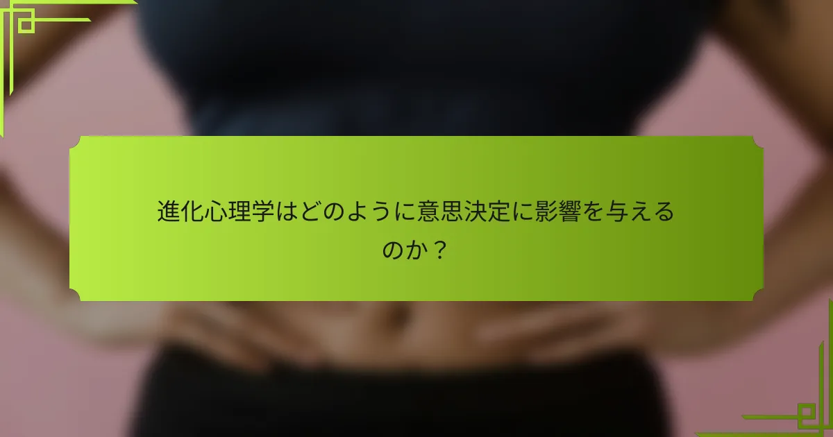 進化心理学はどのように意思決定に影響を与えるのか？