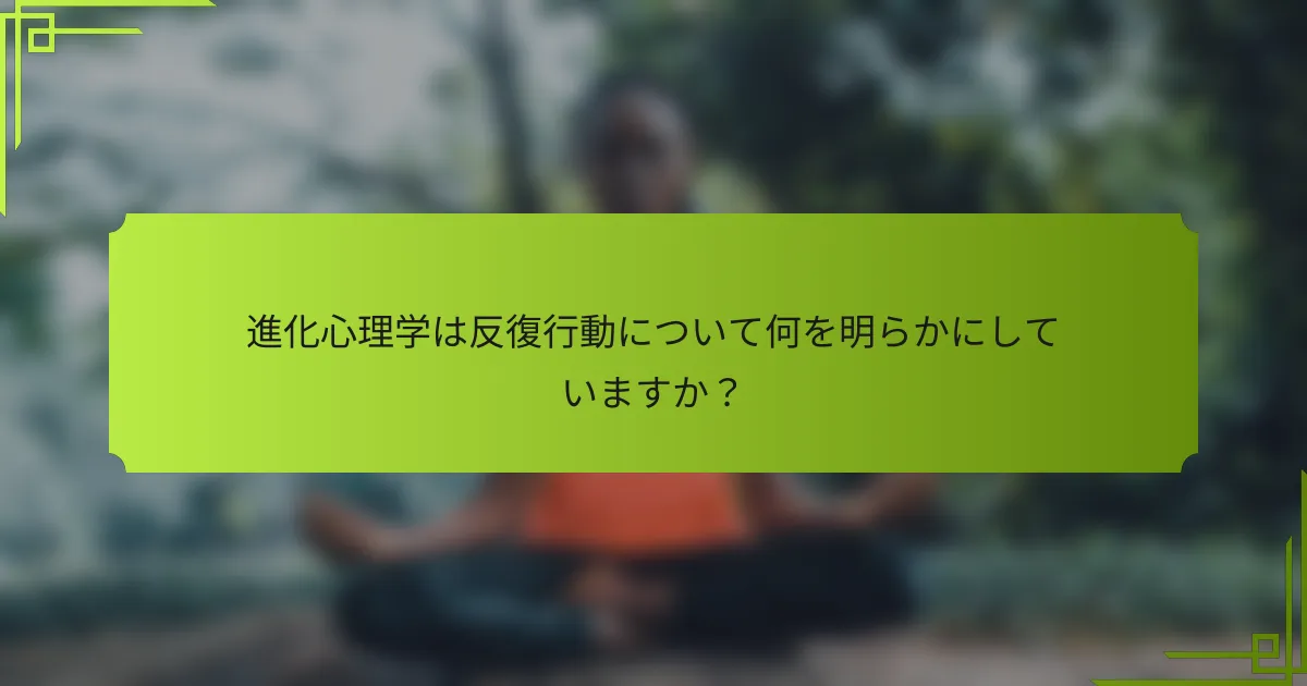 進化心理学は反復行動について何を明らかにしていますか？
