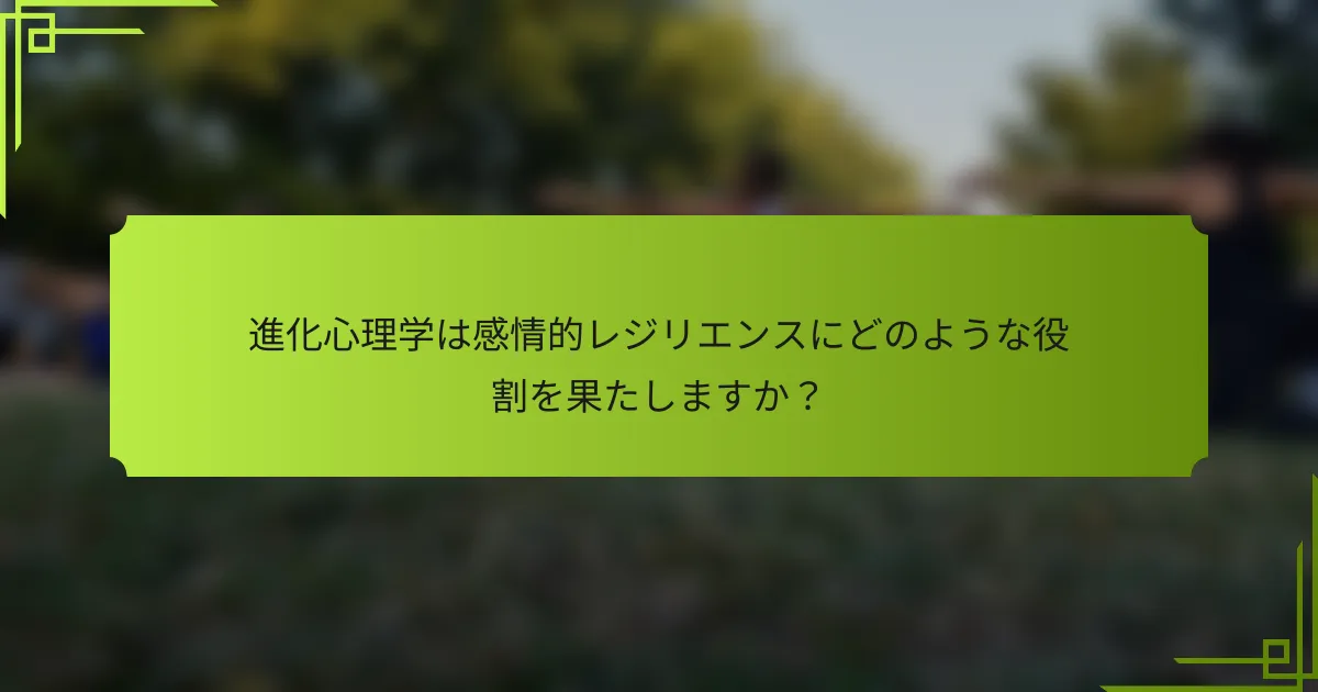 進化心理学は感情的レジリエンスにどのような役割を果たしますか？