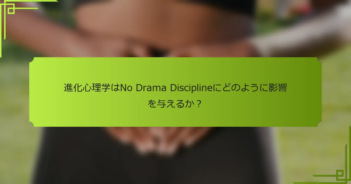 進化心理学はNo Drama Disciplineにどのように影響を与えるか?