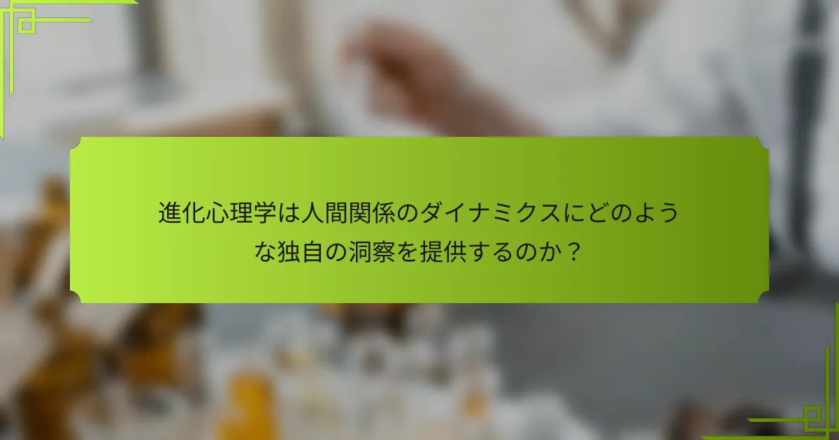 進化心理学は人間関係のダイナミクスにどのような独自の洞察を提供するのか?