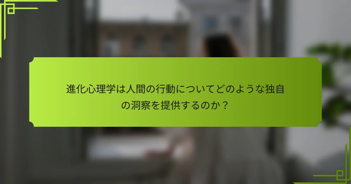 進化心理学は人間の行動についてどのような独自の洞察を提供するのか？