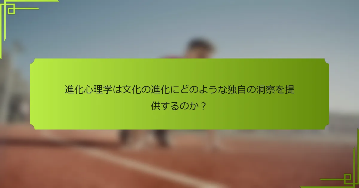 進化心理学は文化の進化にどのような独自の洞察を提供するのか？