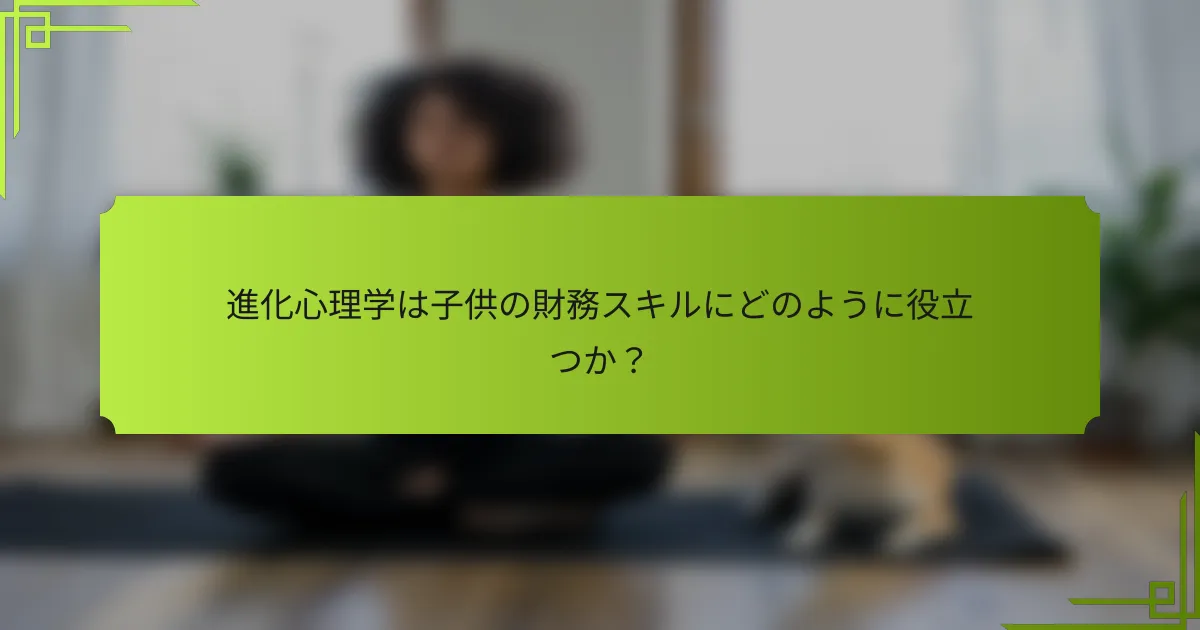 進化心理学は子供の財務スキルにどのように役立つか？