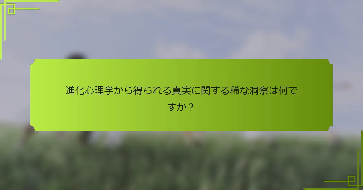進化心理学から得られる真実に関する稀な洞察は何ですか?