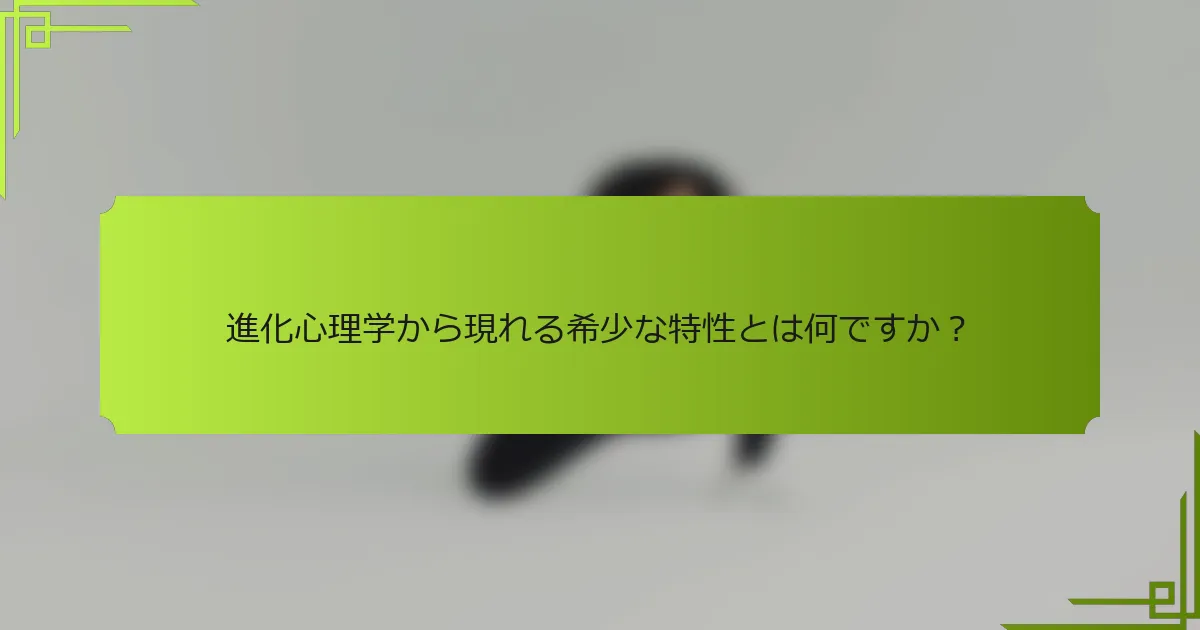 進化心理学から現れる希少な特性とは何ですか？