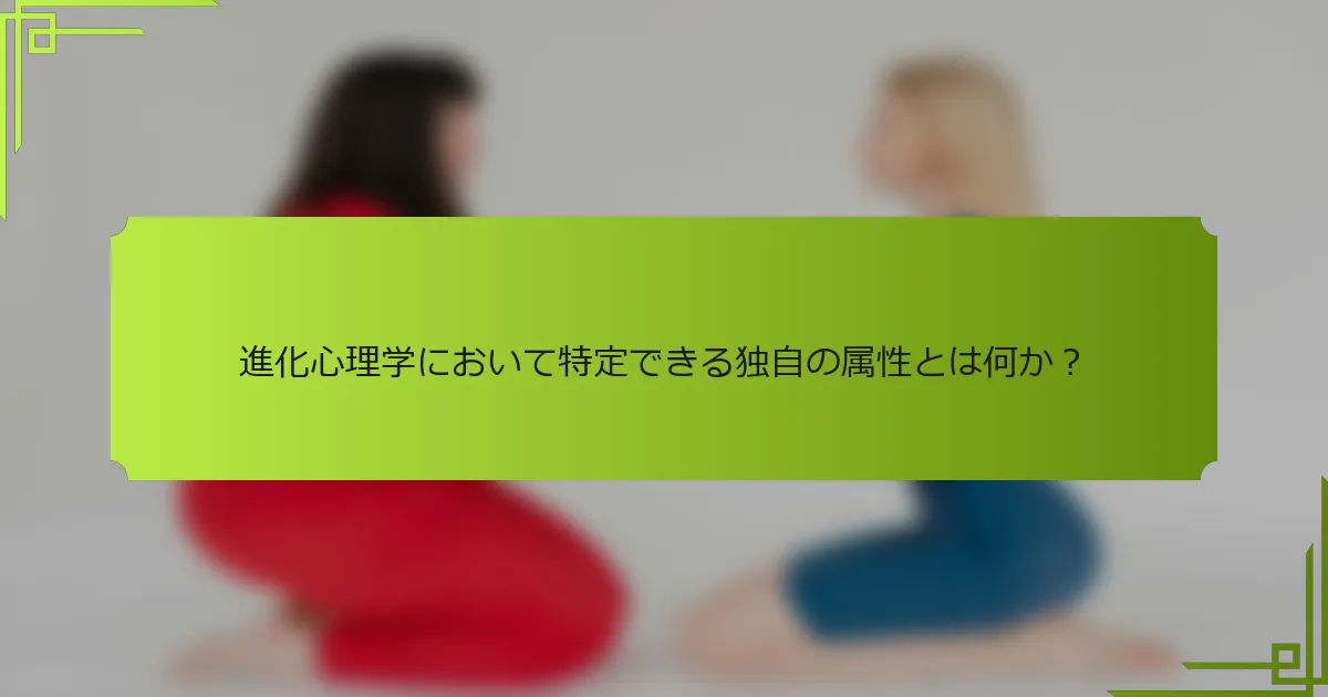 進化心理学において特定できる独自の属性とは何か？