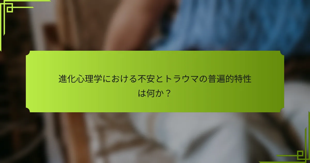 進化心理学における不安とトラウマの普遍的特性は何か?