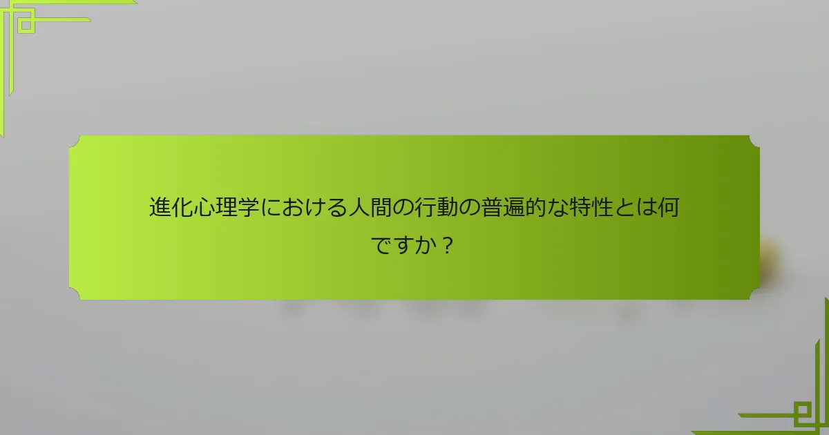 進化心理学における人間の行動の普遍的な特性とは何ですか？
