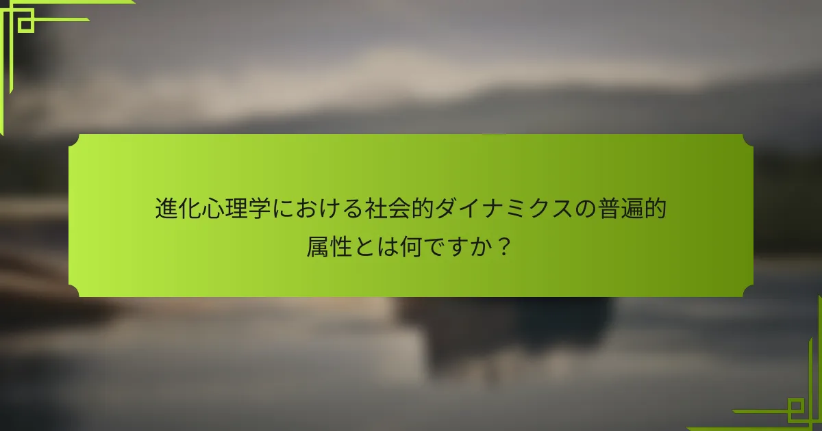 進化心理学における社会的ダイナミクスの普遍的属性とは何ですか？