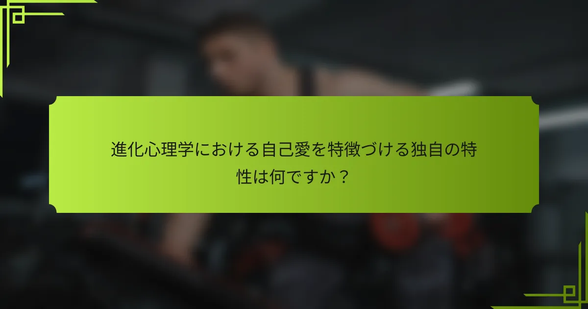 進化心理学における自己愛を特徴づける独自の特性は何ですか？