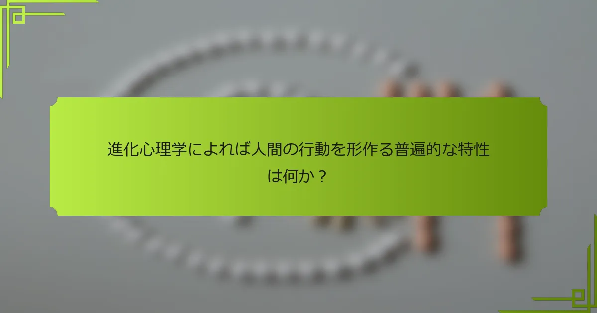 進化心理学によれば人間の行動を形作る普遍的な特性は何か？