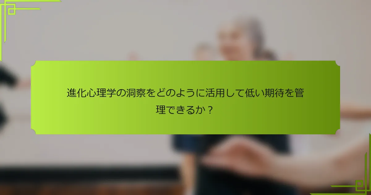 進化心理学の洞察をどのように活用して低い期待を管理できるか？
