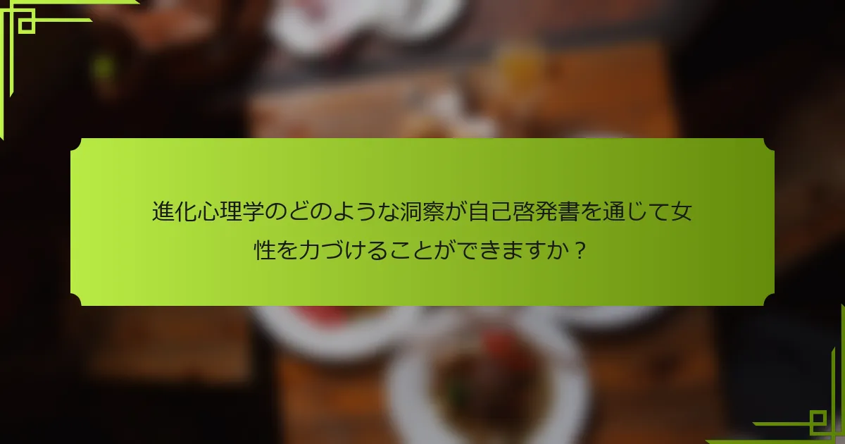 進化心理学のどのような洞察が自己啓発書を通じて女性を力づけることができますか？