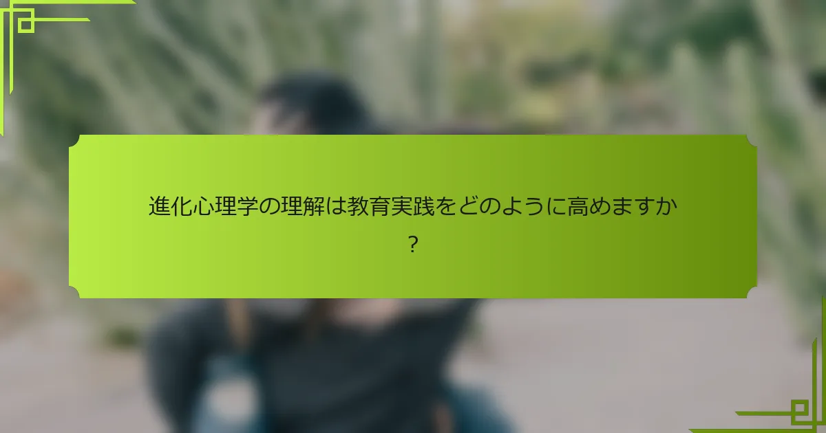 進化心理学の理解は教育実践をどのように高めますか？
