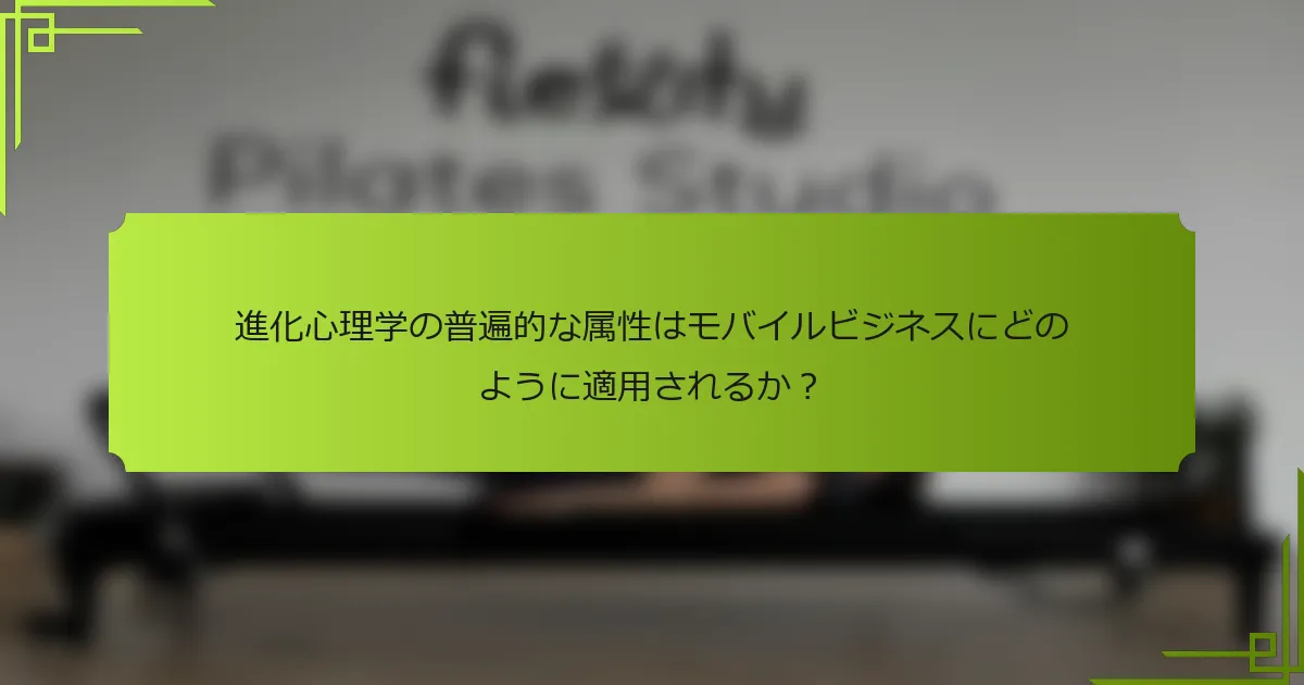 進化心理学の普遍的な属性はモバイルビジネスにどのように適用されるか？