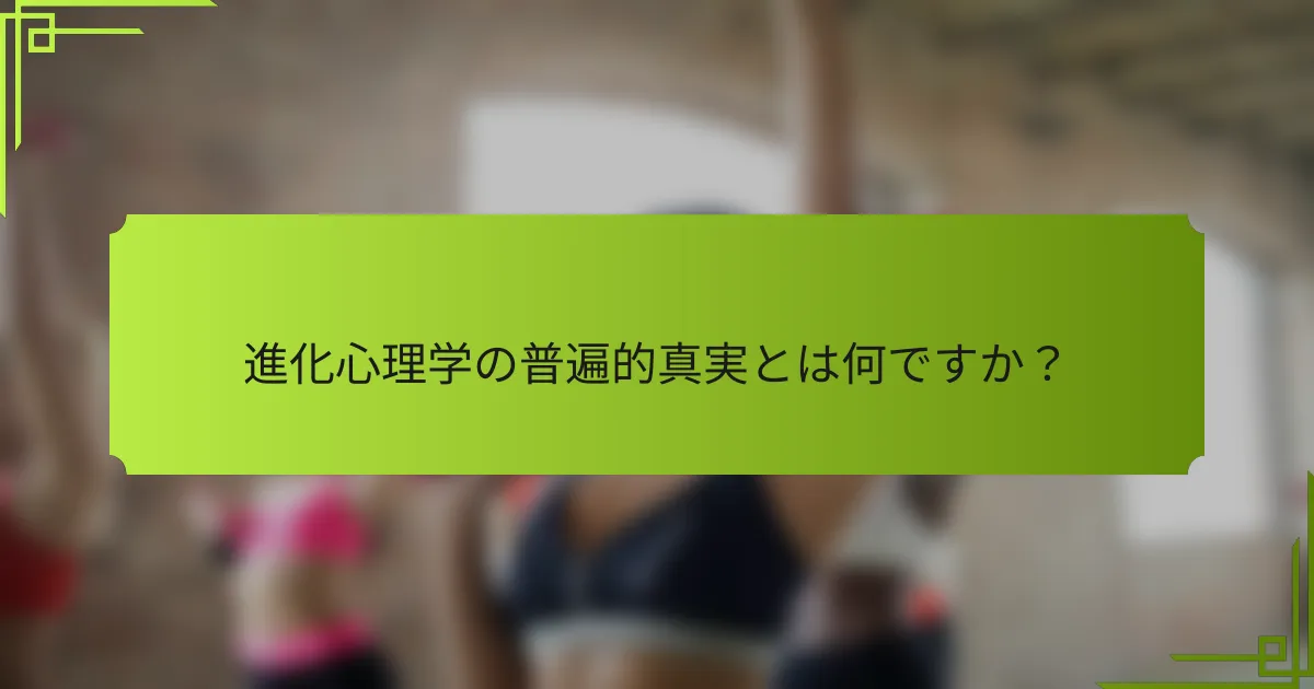 進化心理学の普遍的真実とは何ですか？