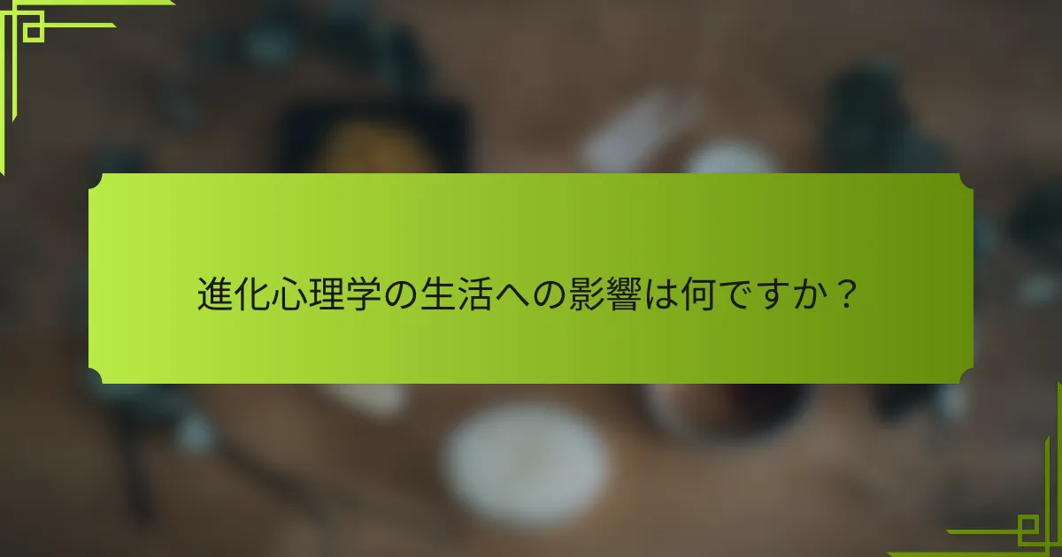 進化心理学の生活への影響は何ですか？