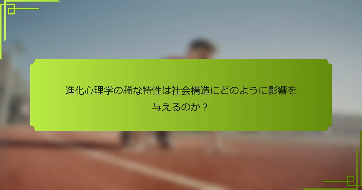 進化心理学の稀な特性は社会構造にどのように影響を与えるのか？