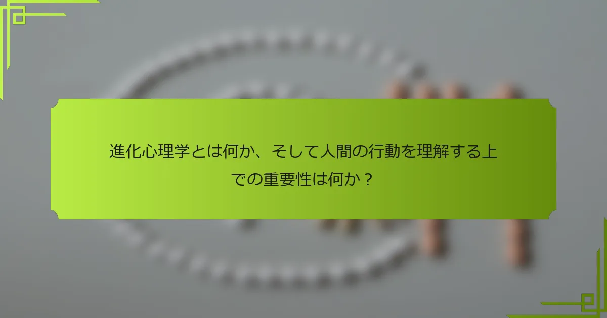 進化心理学とは何か、そして人間の行動を理解する上での重要性は何か？